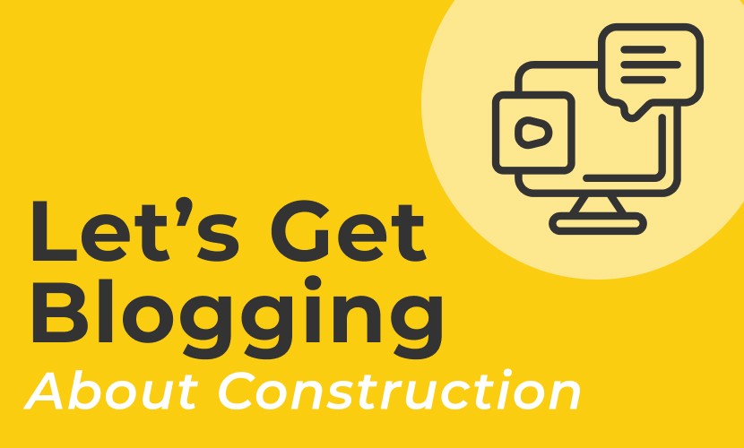 Let&rsquo;s Get Blogging About Construction